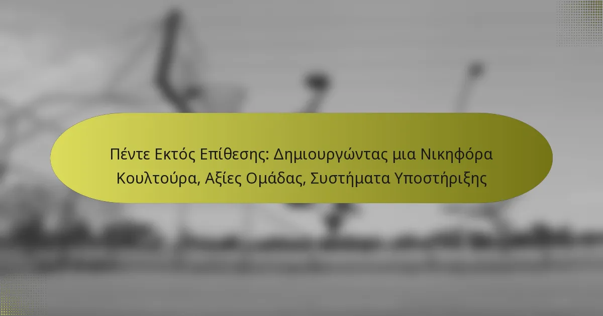 Πέντε Εκτός Επίθεσης: Δημιουργώντας μια Νικηφόρα Κουλτούρα, Αξίες Ομάδας, Συστήματα Υποστήριξης