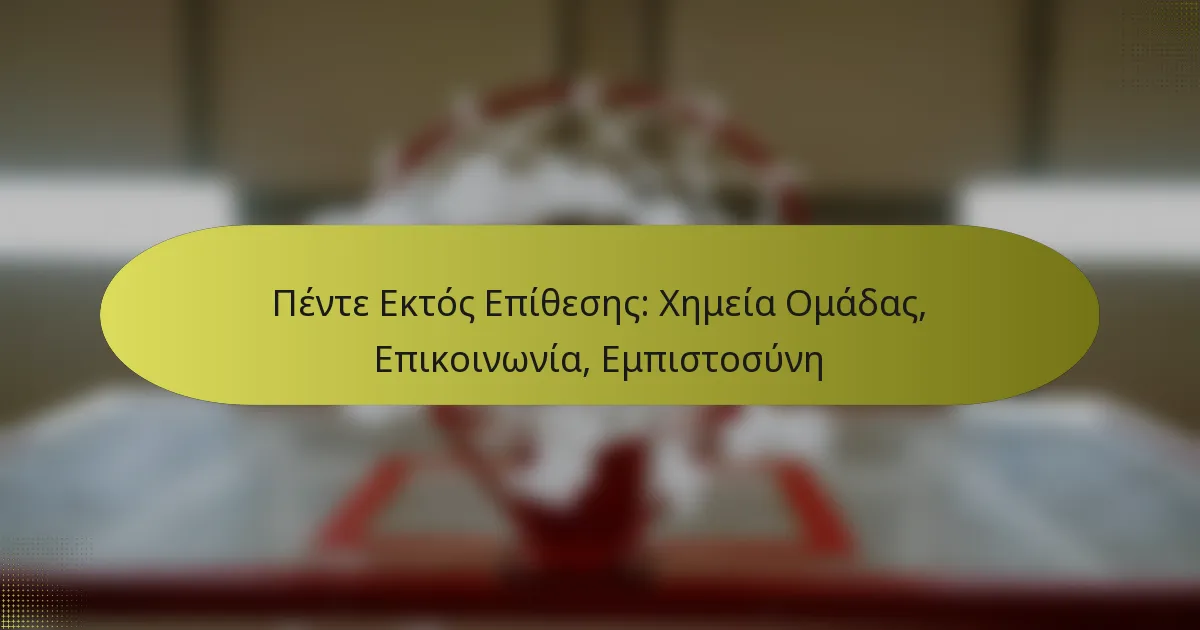 Πέντε Εκτός Επίθεσης: Χημεία Ομάδας, Επικοινωνία, Εμπιστοσύνη