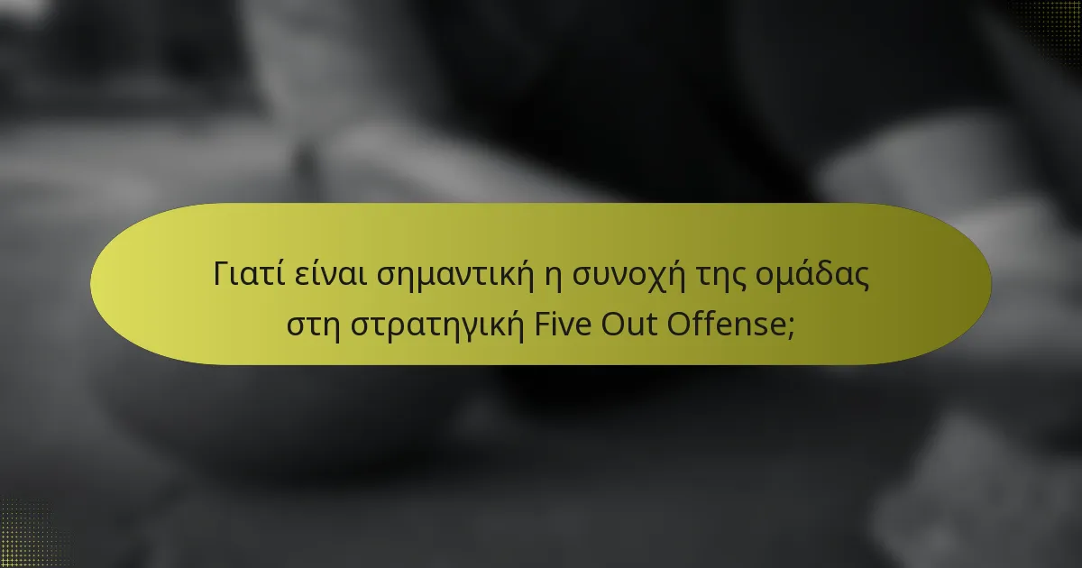 Γιατί είναι σημαντική η συνοχή της ομάδας στη στρατηγική Five Out Offense;
