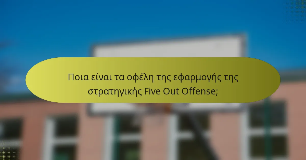 Ποια είναι τα οφέλη της εφαρμογής της στρατηγικής Five Out Offense;
