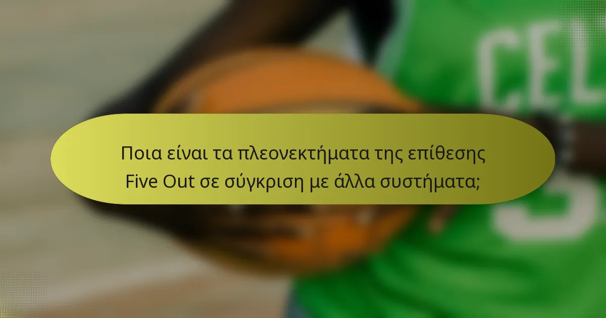Ποια είναι τα πλεονεκτήματα της επίθεσης Five Out σε σύγκριση με άλλα συστήματα;
