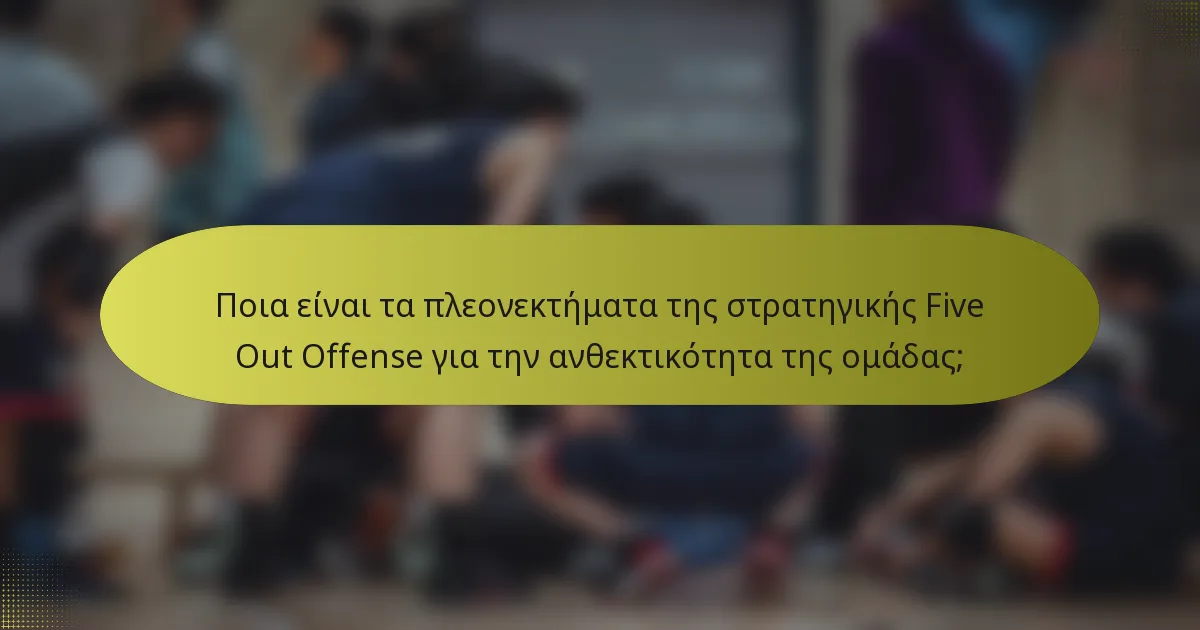 Ποια είναι τα πλεονεκτήματα της στρατηγικής Five Out Offense για την ανθεκτικότητα της ομάδας;