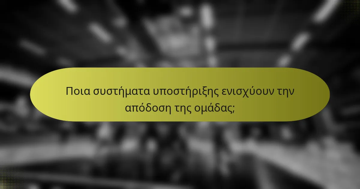 Ποια συστήματα υποστήριξης ενισχύουν την απόδοση της ομάδας;