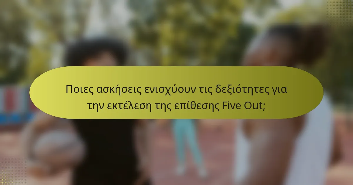 Ποιες ασκήσεις ενισχύουν τις δεξιότητες για την εκτέλεση της επίθεσης Five Out;