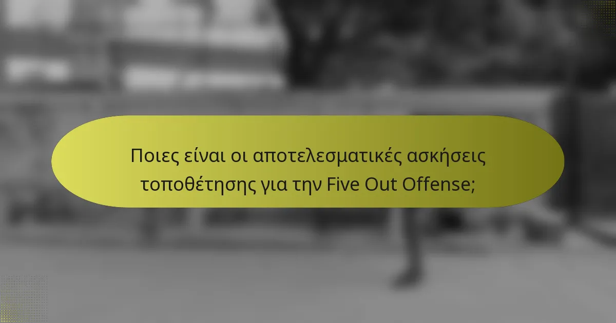Ποιες είναι οι αποτελεσματικές ασκήσεις τοποθέτησης για την Five Out Offense;
