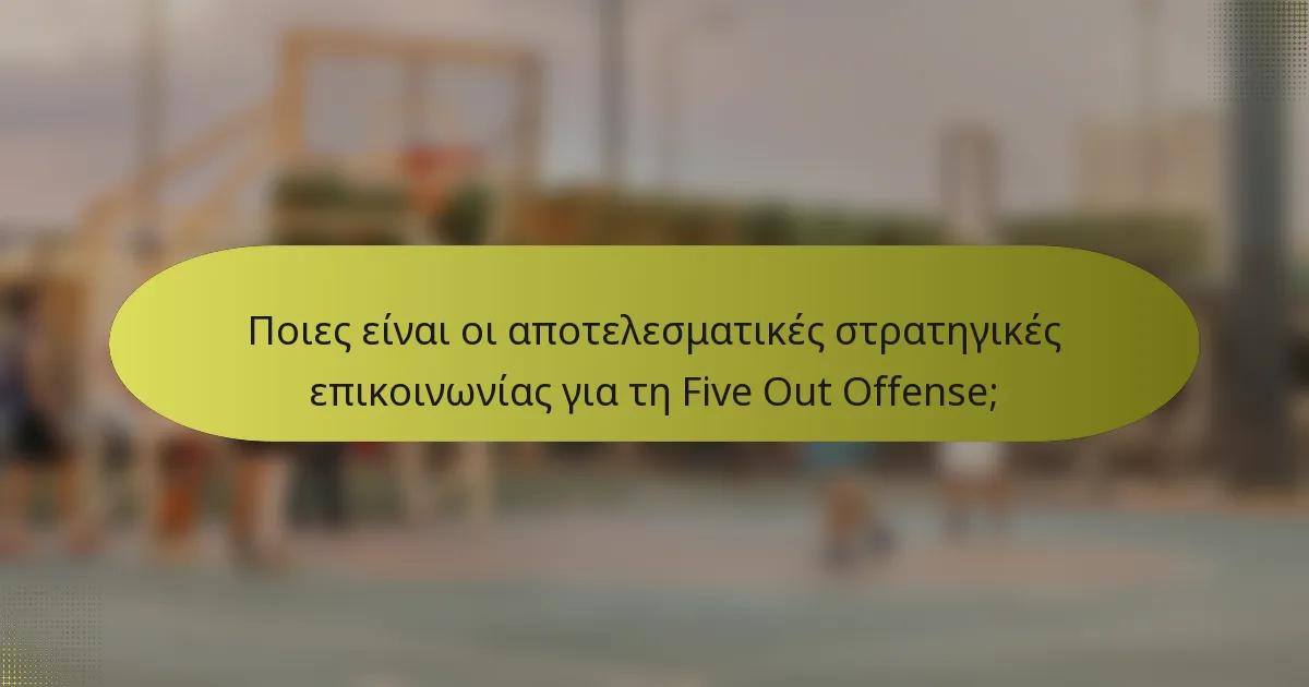 Ποιες είναι οι αποτελεσματικές στρατηγικές επικοινωνίας για τη Five Out Offense;