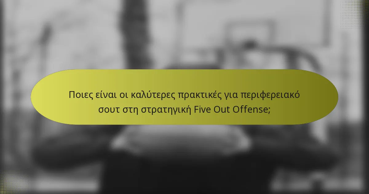 Ποιες είναι οι καλύτερες πρακτικές για περιφερειακό σουτ στη στρατηγική Five Out Offense;