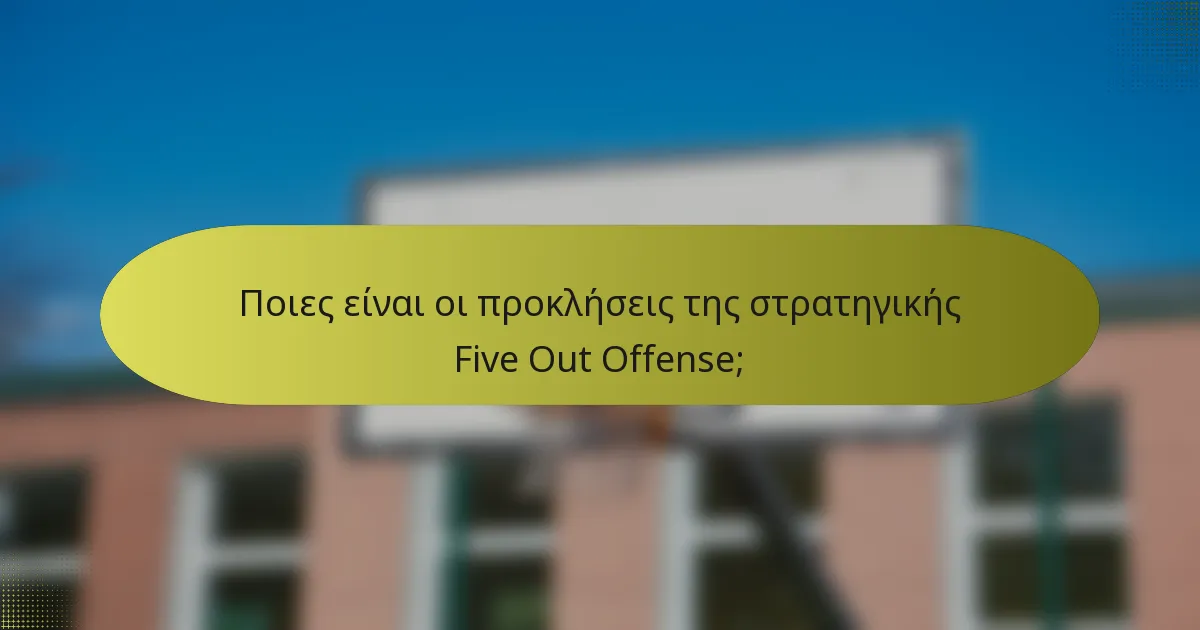Ποιες είναι οι προκλήσεις της στρατηγικής Five Out Offense;
