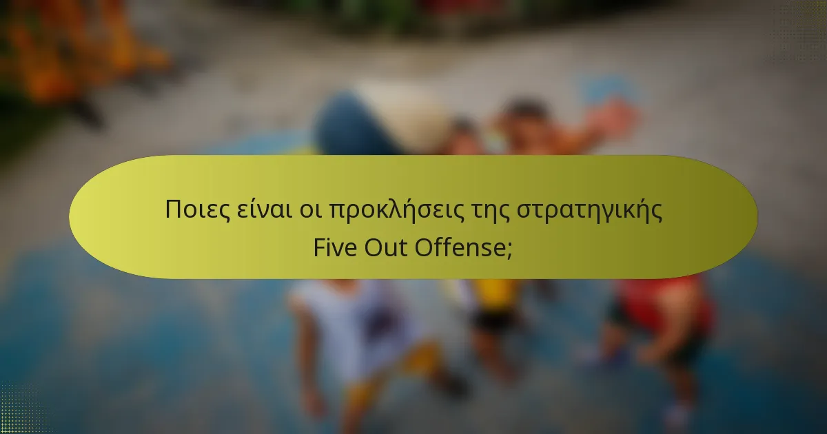 Ποιες είναι οι προκλήσεις της στρατηγικής Five Out Offense;
