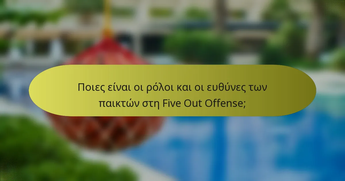 Ποιες είναι οι ρόλοι και οι ευθύνες των παικτών στη Five Out Offense;