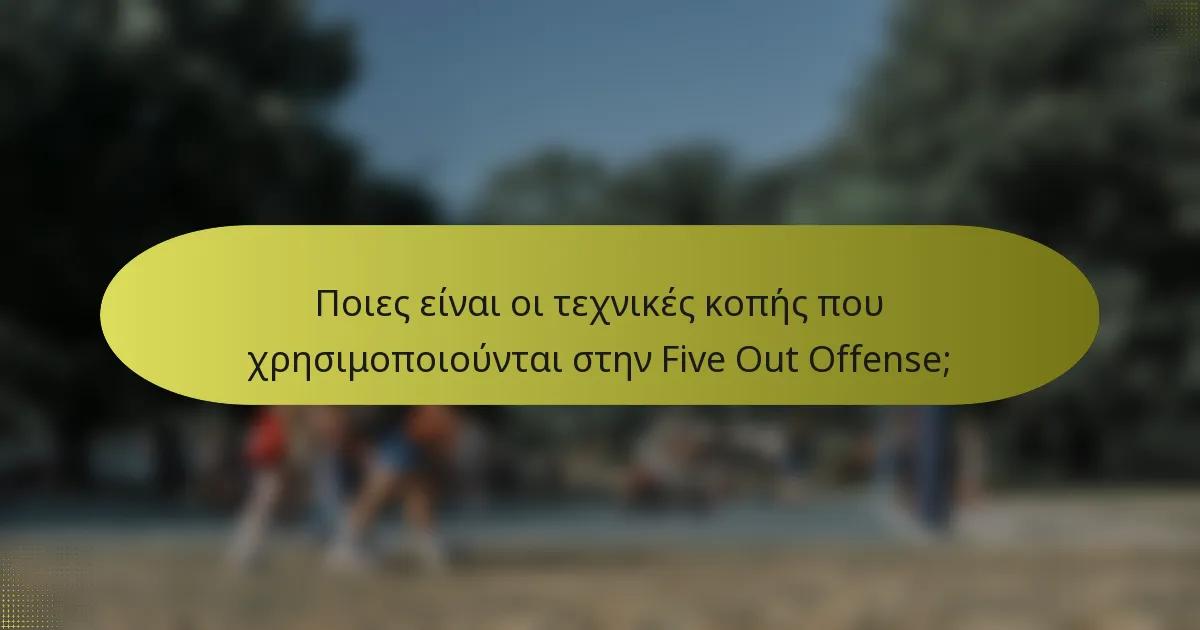 Ποιες είναι οι τεχνικές κοπής που χρησιμοποιούνται στην Five Out Offense;