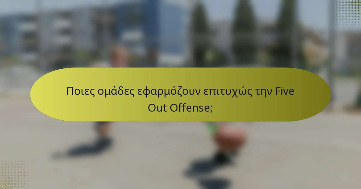 Ποιες ομάδες εφαρμόζουν επιτυχώς την Five Out Offense;