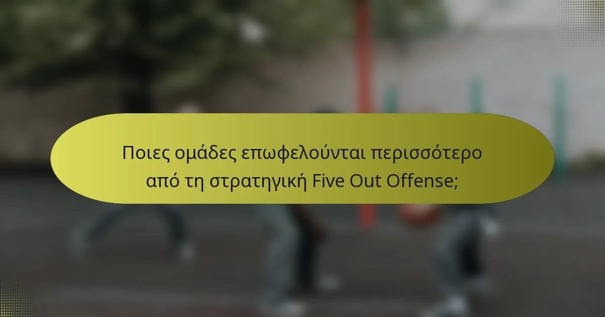 Ποιες ομάδες επωφελούνται περισσότερο από τη στρατηγική Five Out Offense;