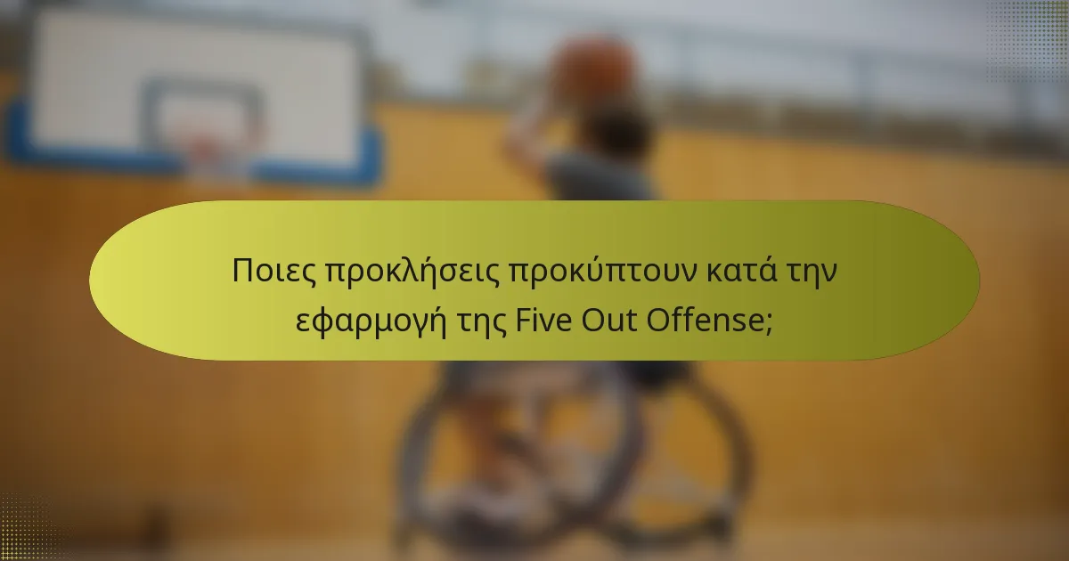 Ποιες προκλήσεις προκύπτουν κατά την εφαρμογή της Five Out Offense;