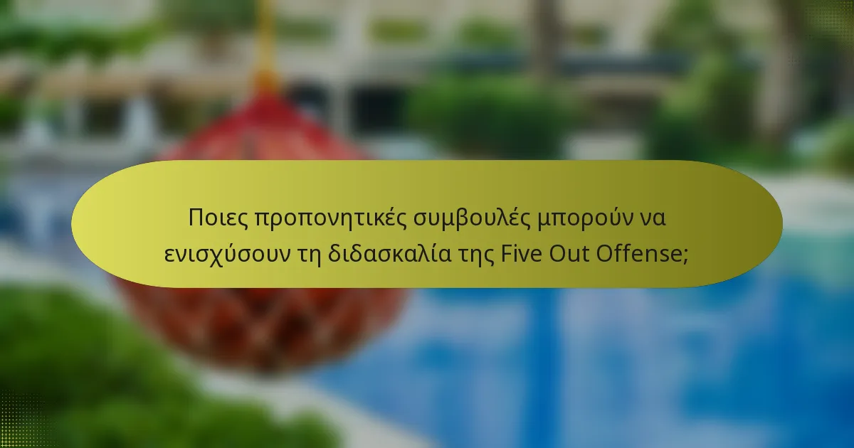 Ποιες προπονητικές συμβουλές μπορούν να ενισχύσουν τη διδασκαλία της Five Out Offense;