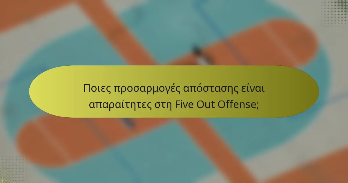Ποιες προσαρμογές απόστασης είναι απαραίτητες στη Five Out Offense;