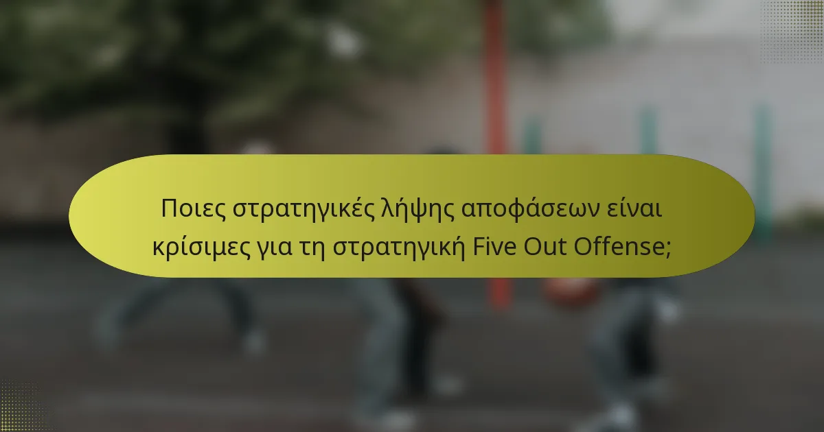 Ποιες στρατηγικές λήψης αποφάσεων είναι κρίσιμες για τη στρατηγική Five Out Offense;