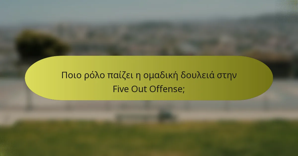 Ποιο ρόλο παίζει η ομαδική δουλειά στην Five Out Offense;