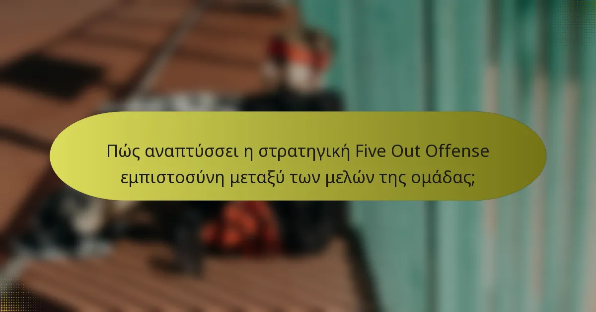 Πώς αναπτύσσει η στρατηγική Five Out Offense εμπιστοσύνη μεταξύ των μελών της ομάδας;
