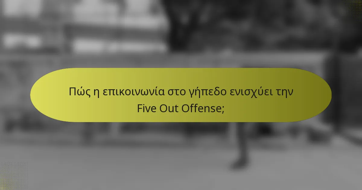 Πώς η επικοινωνία στο γήπεδο ενισχύει την Five Out Offense;