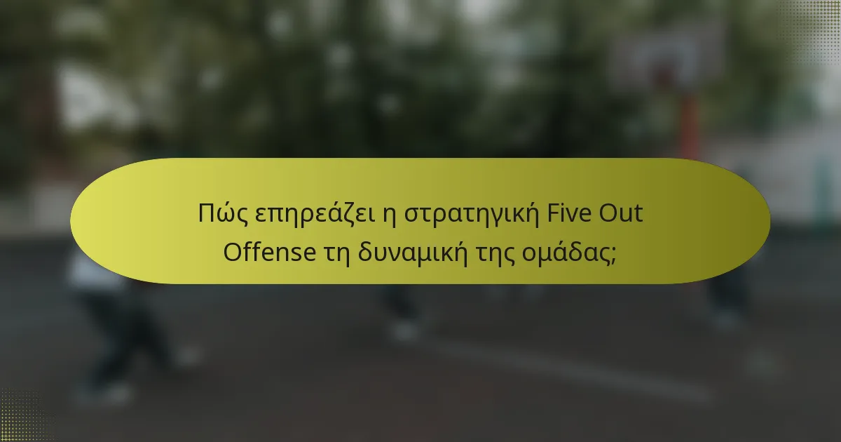 Πώς επηρεάζει η στρατηγική Five Out Offense τη δυναμική της ομάδας;