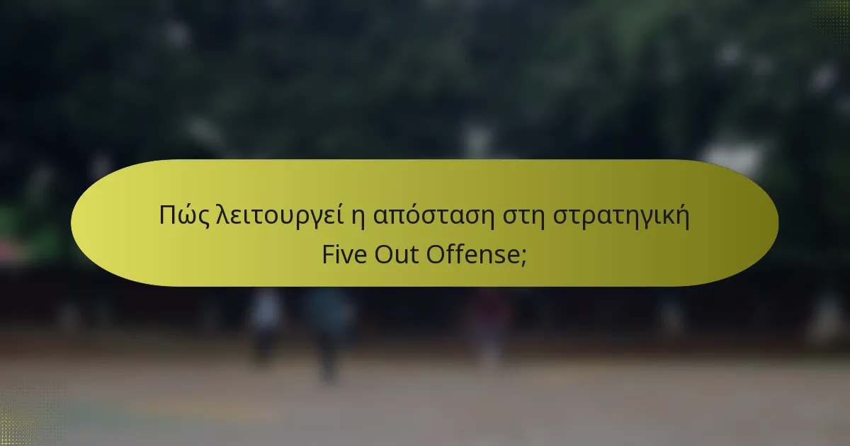 Πώς λειτουργεί η απόσταση στη στρατηγική Five Out Offense;