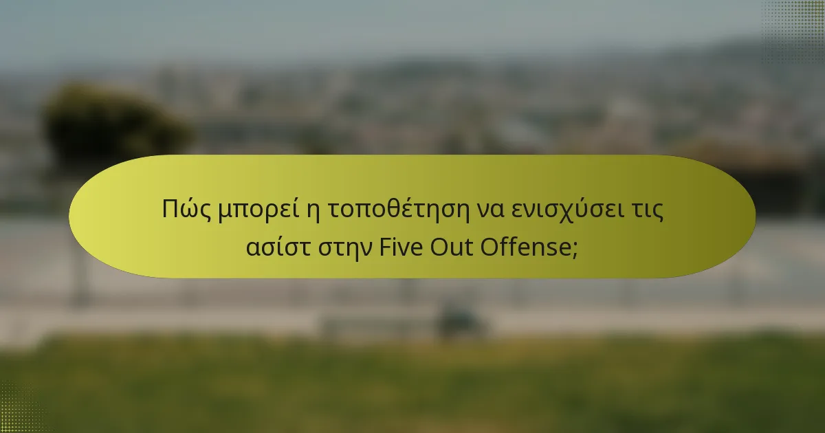 Πώς μπορεί η τοποθέτηση να ενισχύσει τις ασίστ στην Five Out Offense;