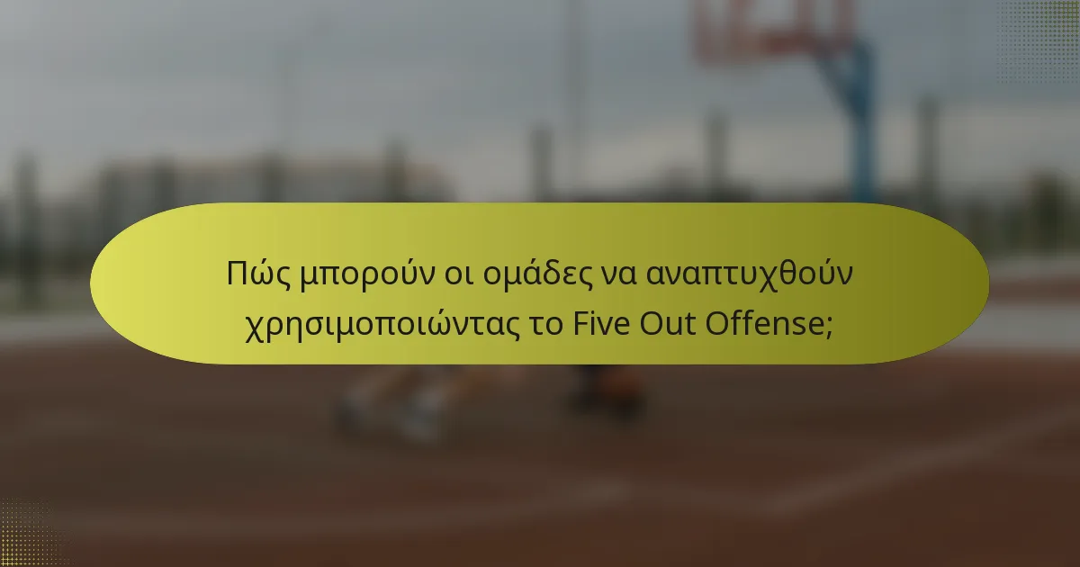 Πώς μπορούν οι ομάδες να αναπτυχθούν χρησιμοποιώντας το Five Out Offense;