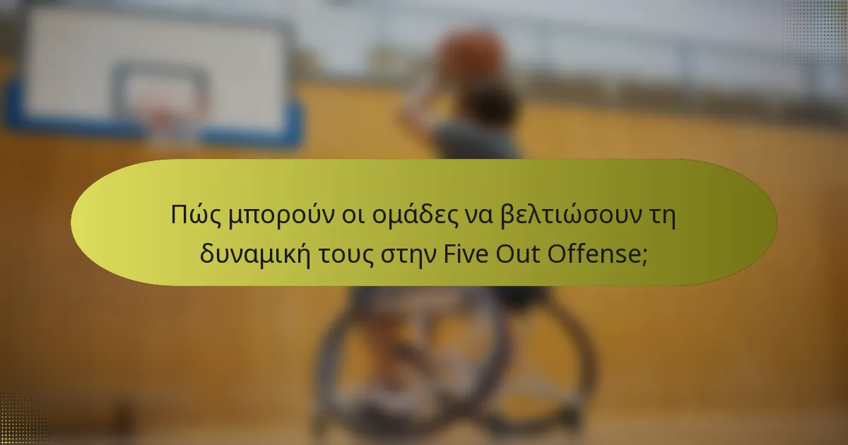 Πώς μπορούν οι ομάδες να βελτιώσουν τη δυναμική τους στην Five Out Offense;