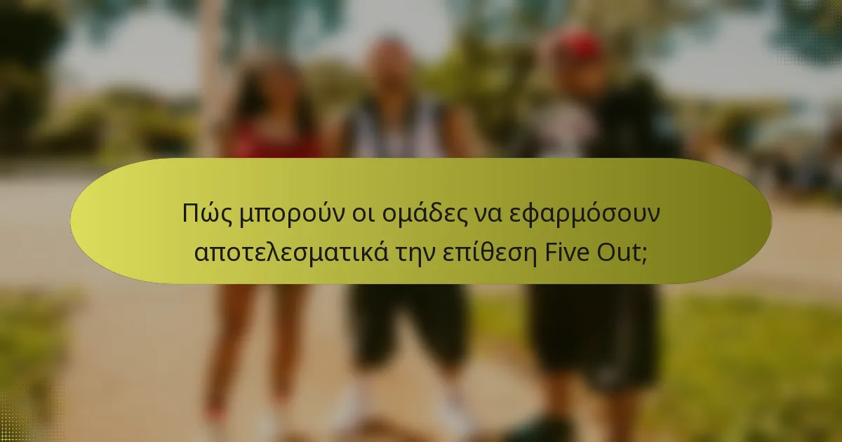 Πώς μπορούν οι ομάδες να εφαρμόσουν αποτελεσματικά την επίθεση Five Out;