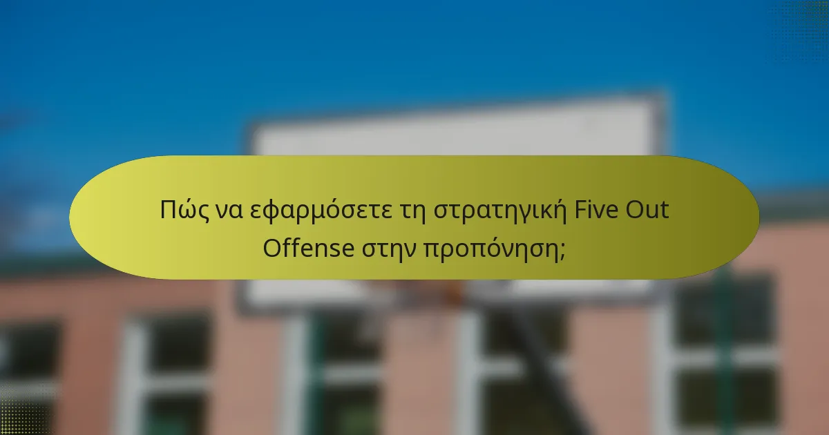 Πώς να εφαρμόσετε τη στρατηγική Five Out Offense στην προπόνηση;