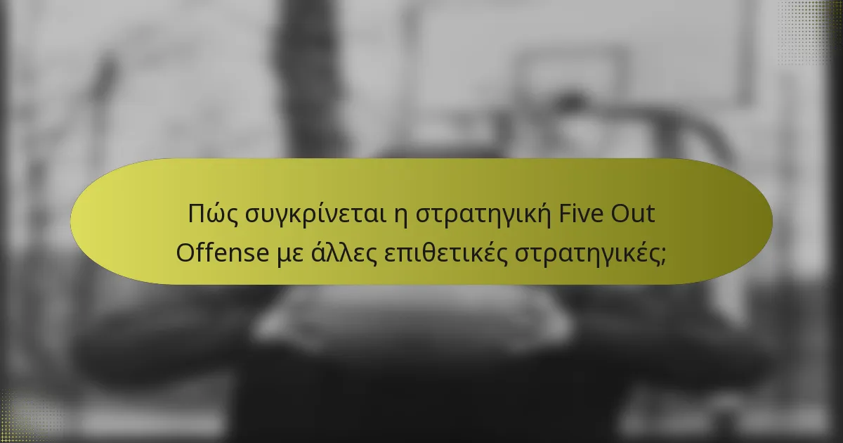 Πώς συγκρίνεται η στρατηγική Five Out Offense με άλλες επιθετικές στρατηγικές;